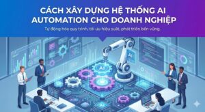 Cách Xây Dựng Hệ Thống AI Automation Cho Doanh Nghiệp